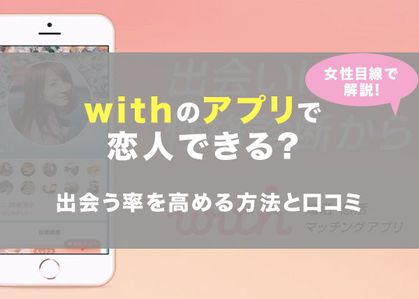 Withのアプリで恋人できる 女性目線で出会う率を高める方法と口コミを徹底解説 Koicome