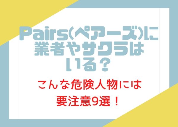 Pairs ペアーズ に業者やサクラはいる こんな危険人物には要注意9選 Koicome